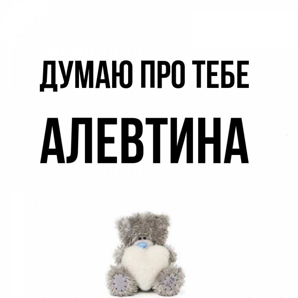 Открытка на каждый день з підписом, Алевтина Думаю про тебе тедди с сердечком для любимой Прикольна листівка з побажанням онлайн скачати безкоштовно 