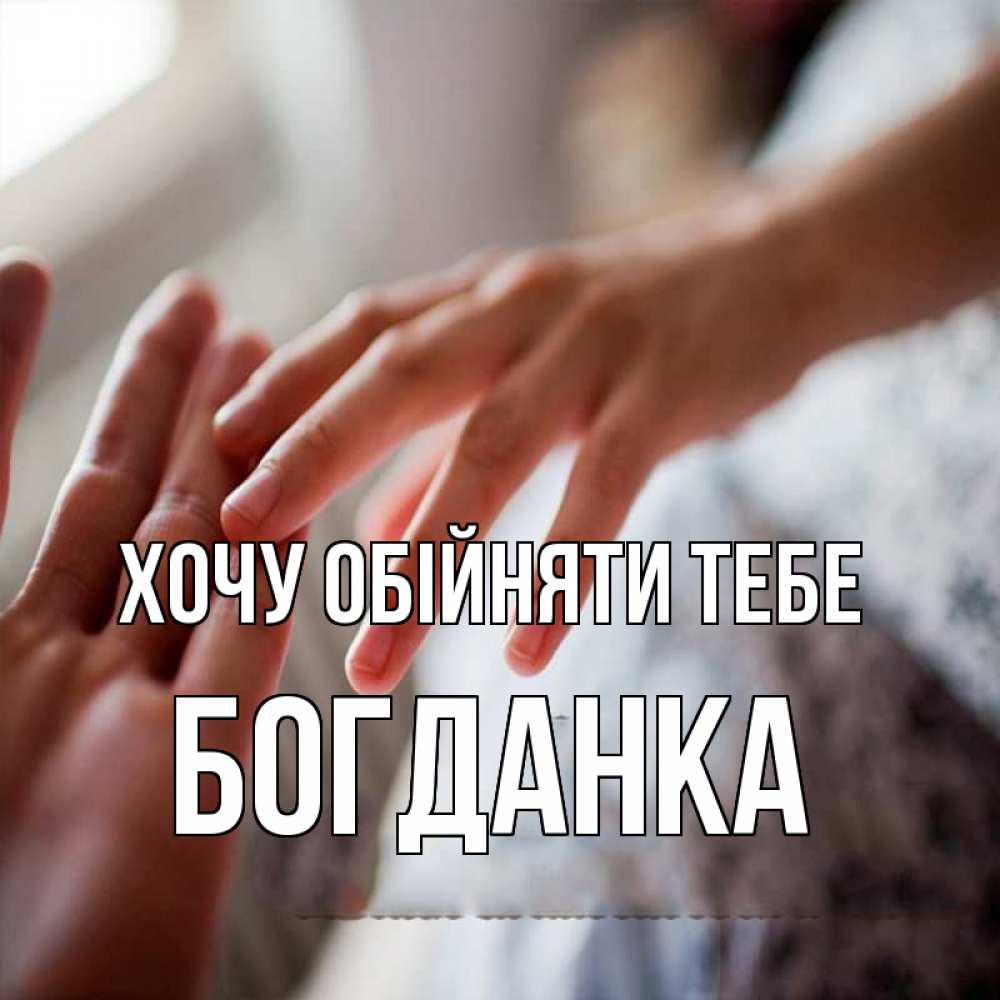 Открытка на каждый день з підписом, Богданка Хочу обійняти тебе прикосновение Прикольна листівка з побажанням онлайн скачати безкоштовно 