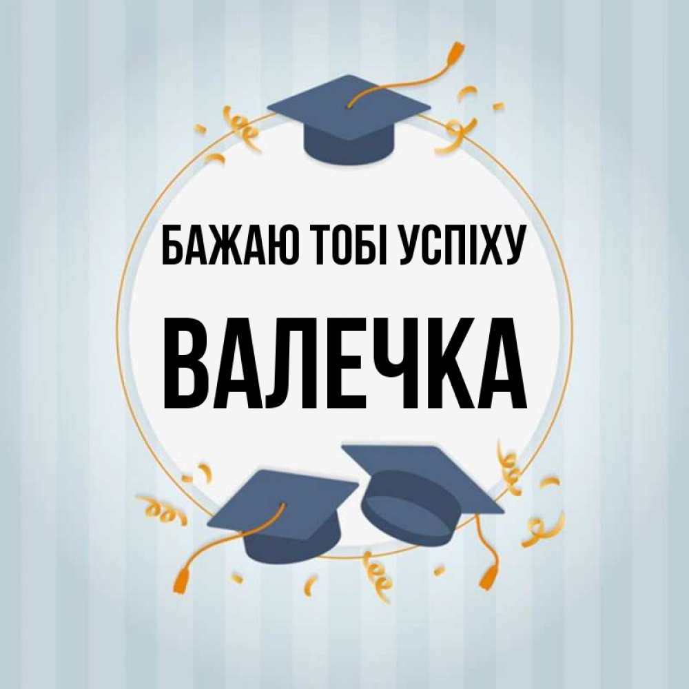 Открытка на каждый день з підписом, Валечка Бажаю тобі успіху для студентов Прикольна листівка з побажанням онлайн скачати безкоштовно 