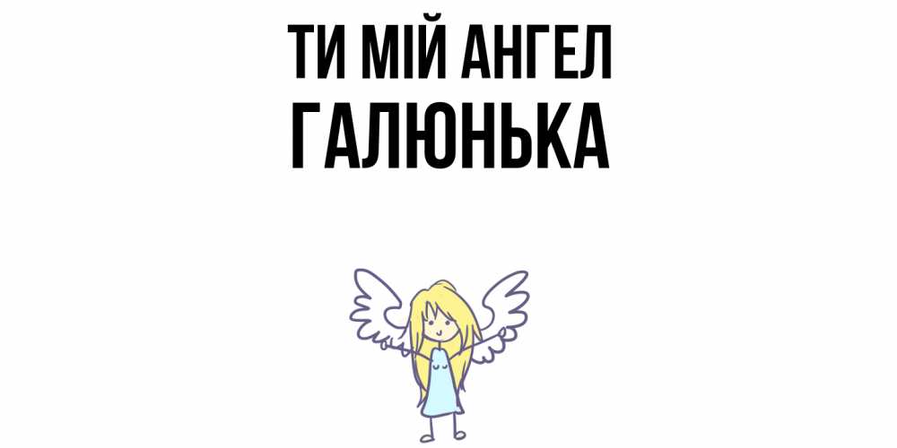 Открытка на каждый день з підписом, Галюнька Ти мій ангел ангел Прикольна листівка з побажанням онлайн скачати безкоштовно 