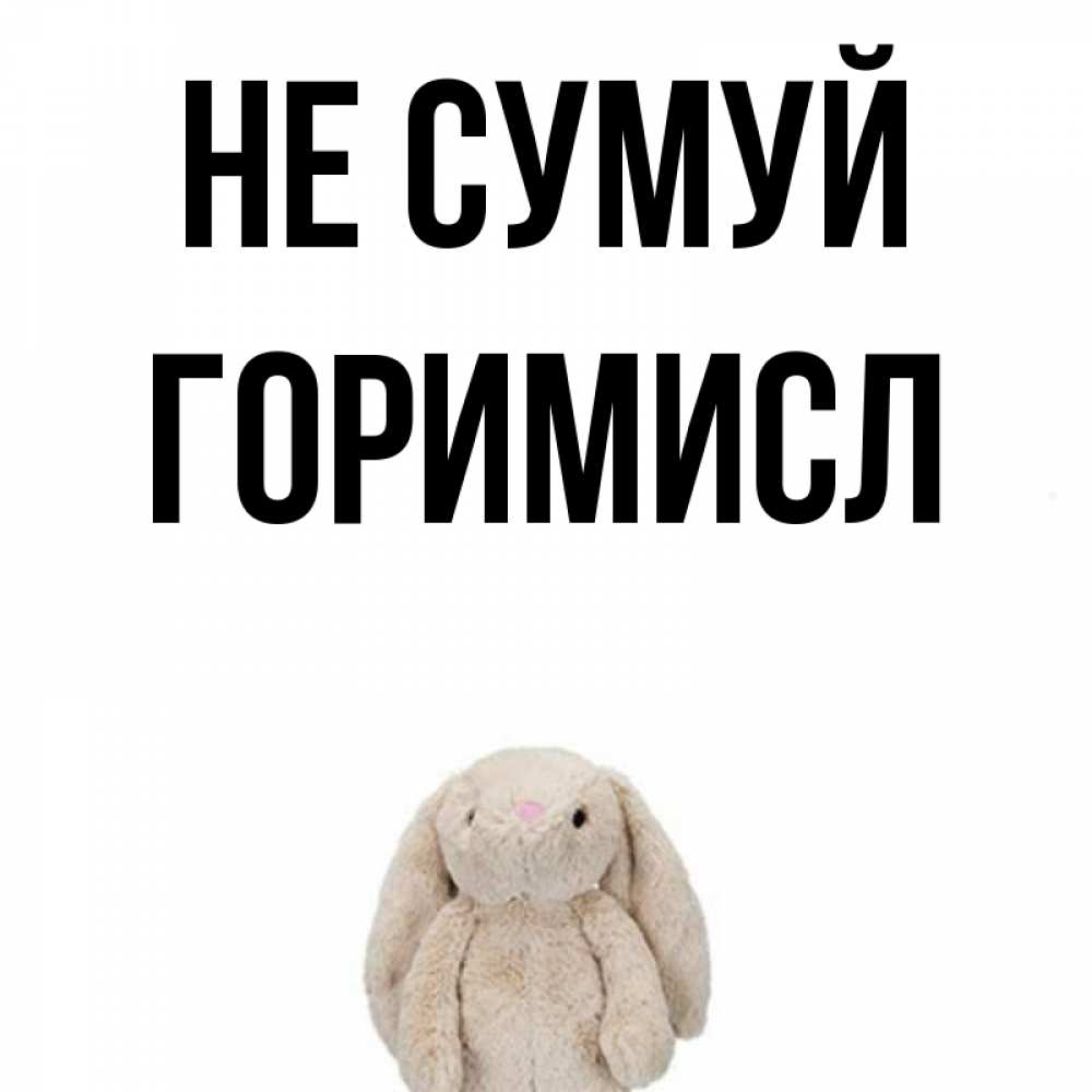 Открытка на каждый день з підписом, Горимисл Не сумуй детская игрушка зайчика Прикольна листівка з побажанням онлайн скачати безкоштовно 