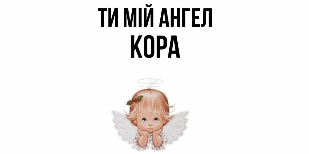 Открытка на каждый день з підписом, Кора Ти мій ангел ангел Прикольна листівка з побажанням онлайн скачати безкоштовно 
