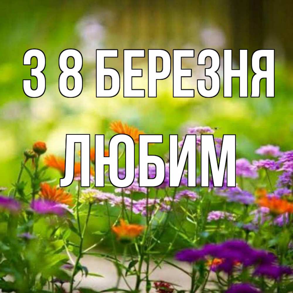 Открытка на каждый день з підписом, Любим З 8 БЕРЕЗНЯ цветы Прикольна листівка з побажанням онлайн скачати безкоштовно 