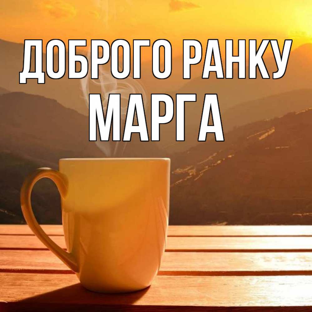 Открытка на каждый день з підписом, Марга Доброго ранку кофе в горах Прикольна листівка з побажанням онлайн скачати безкоштовно 