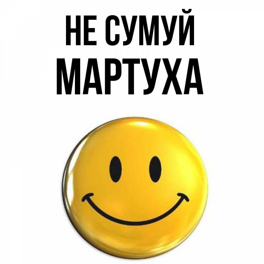 Открытка на каждый день з підписом, Мартуха Не сумуй триде смайл Прикольна листівка з побажанням онлайн скачати безкоштовно 