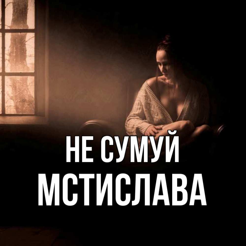 Открытка на каждый день з підписом, Мстислава Не сумуй сидя у окна Прикольна листівка з побажанням онлайн скачати безкоштовно 