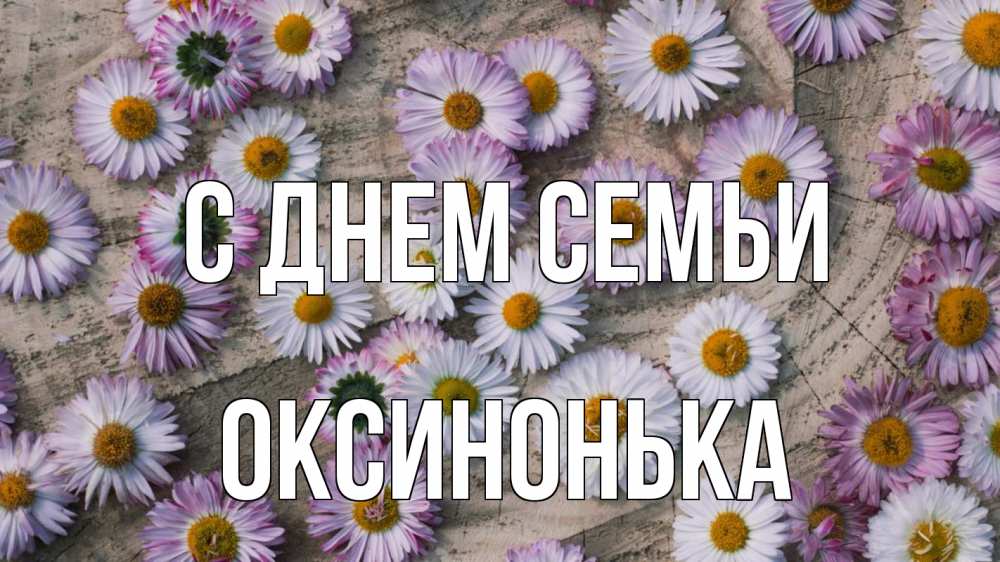 Открытка на каждый день з підписом, Оксинонька С днем семьи с днем семьи Прикольна листівка з побажанням онлайн скачати безкоштовно 