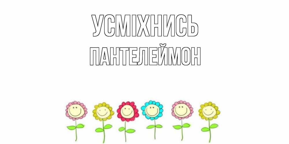 Открытка на каждый день з підписом, Пантелеймон Усміхнись улыбка, цветы Прикольна листівка з побажанням онлайн скачати безкоштовно 