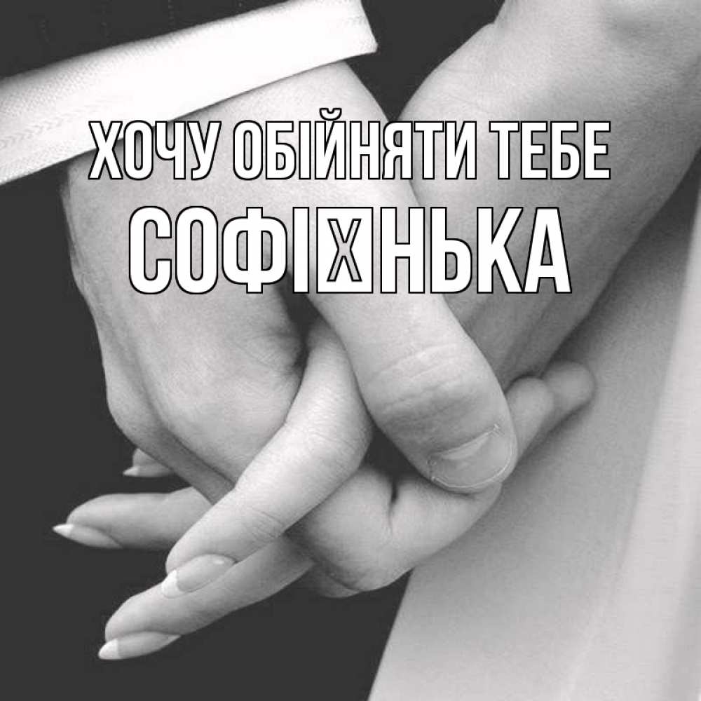 Открытка на каждый день з підписом, Софієнька Хочу обійняти тебе Черное и белое фото Прикольна листівка з побажанням онлайн скачати безкоштовно 