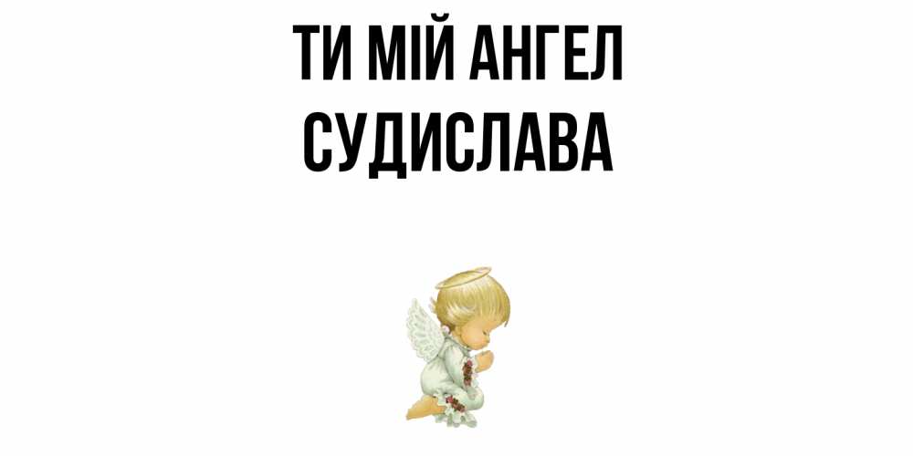 Открытка на каждый день з підписом, Судислава Ти мій ангел ангел Прикольна листівка з побажанням онлайн скачати безкоштовно 