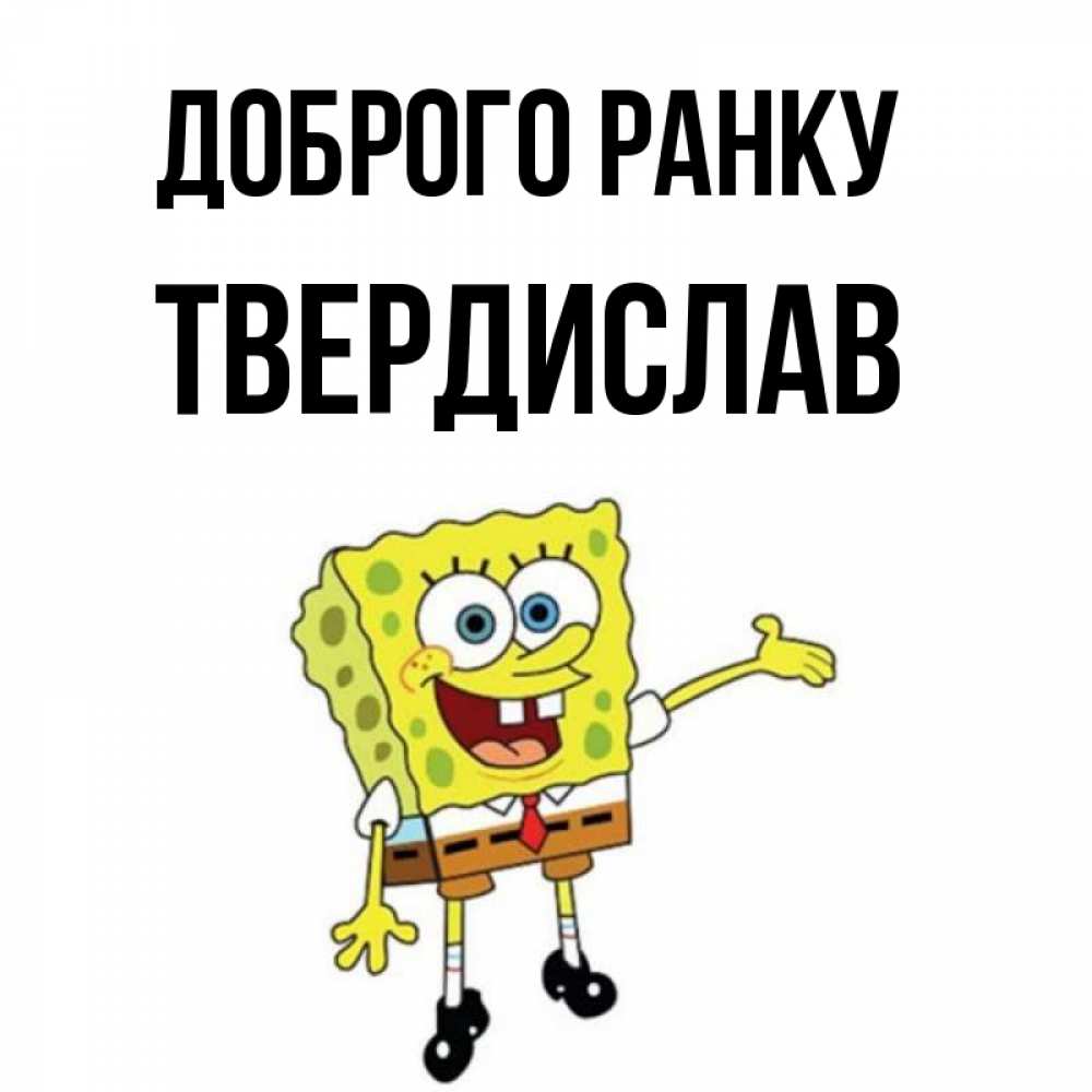 Открытка на каждый день з підписом, Твердислав Доброго ранку губка боб улыбается Прикольна листівка з побажанням онлайн скачати безкоштовно 