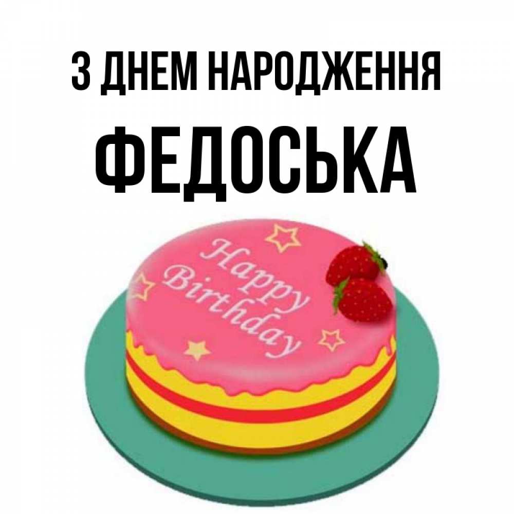 Открытка на каждый день з підписом, Федоська З Днем народження торт, клубника, днюха Прикольна листівка з побажанням онлайн скачати безкоштовно 