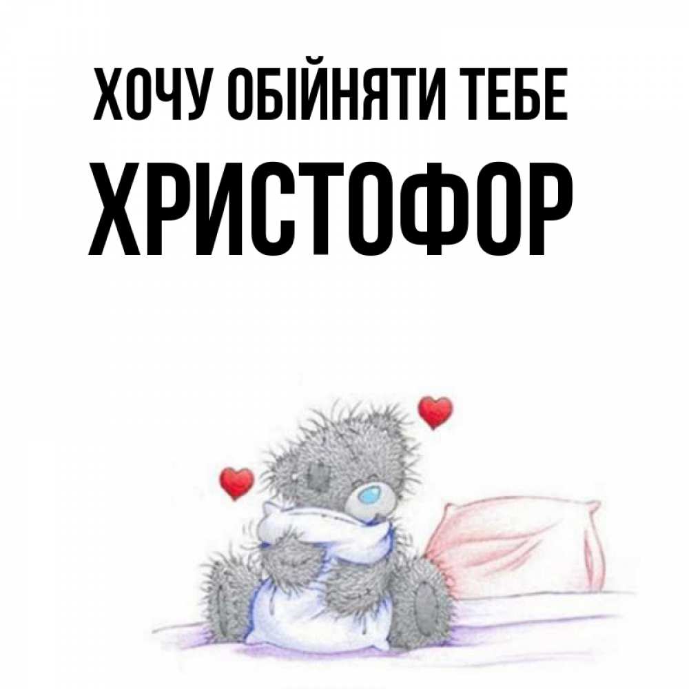 Открытка на каждый день з підписом, Христофор Хочу обійняти тебе сердечки мишка Тедди и кроватка Прикольна листівка з побажанням онлайн скачати безкоштовно 