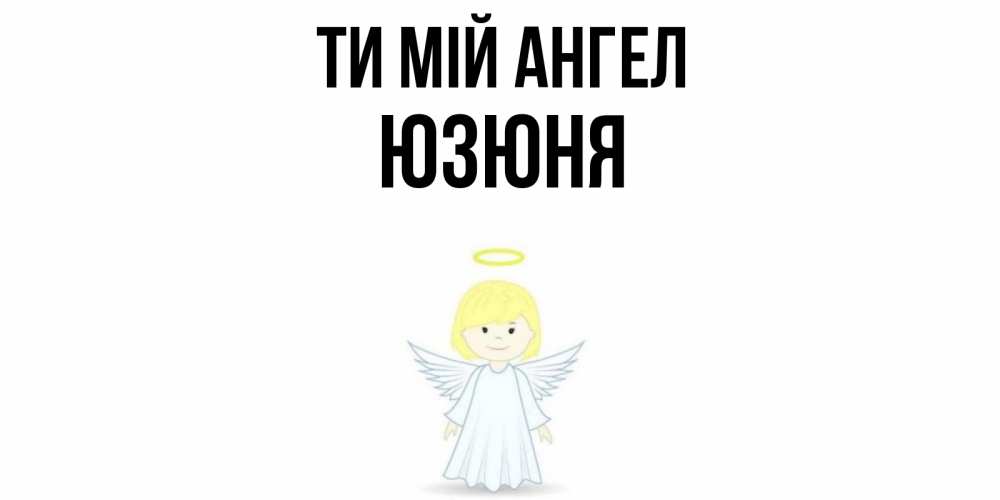 Открытка на каждый день з підписом, Юзюня Ти мій ангел ангел Прикольна листівка з побажанням онлайн скачати безкоштовно 