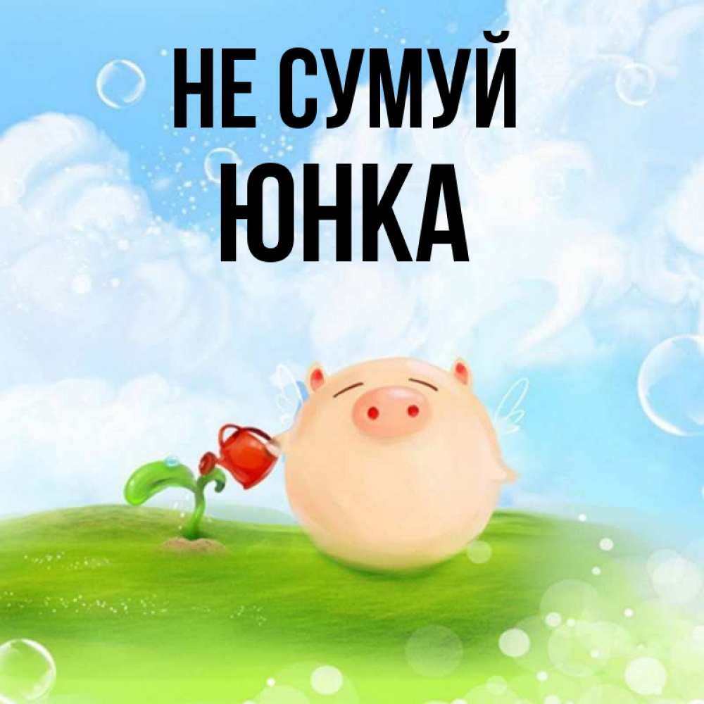 Открытка на каждый день з підписом, Юнка Не сумуй поливает цветок порося Прикольна листівка з побажанням онлайн скачати безкоштовно 