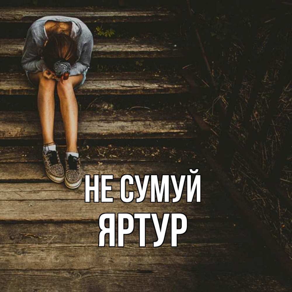 Открытка на каждый день з підписом, Яртур Не сумуй девушка сидит на деревянных ступеньках Прикольна листівка з побажанням онлайн скачати безкоштовно 