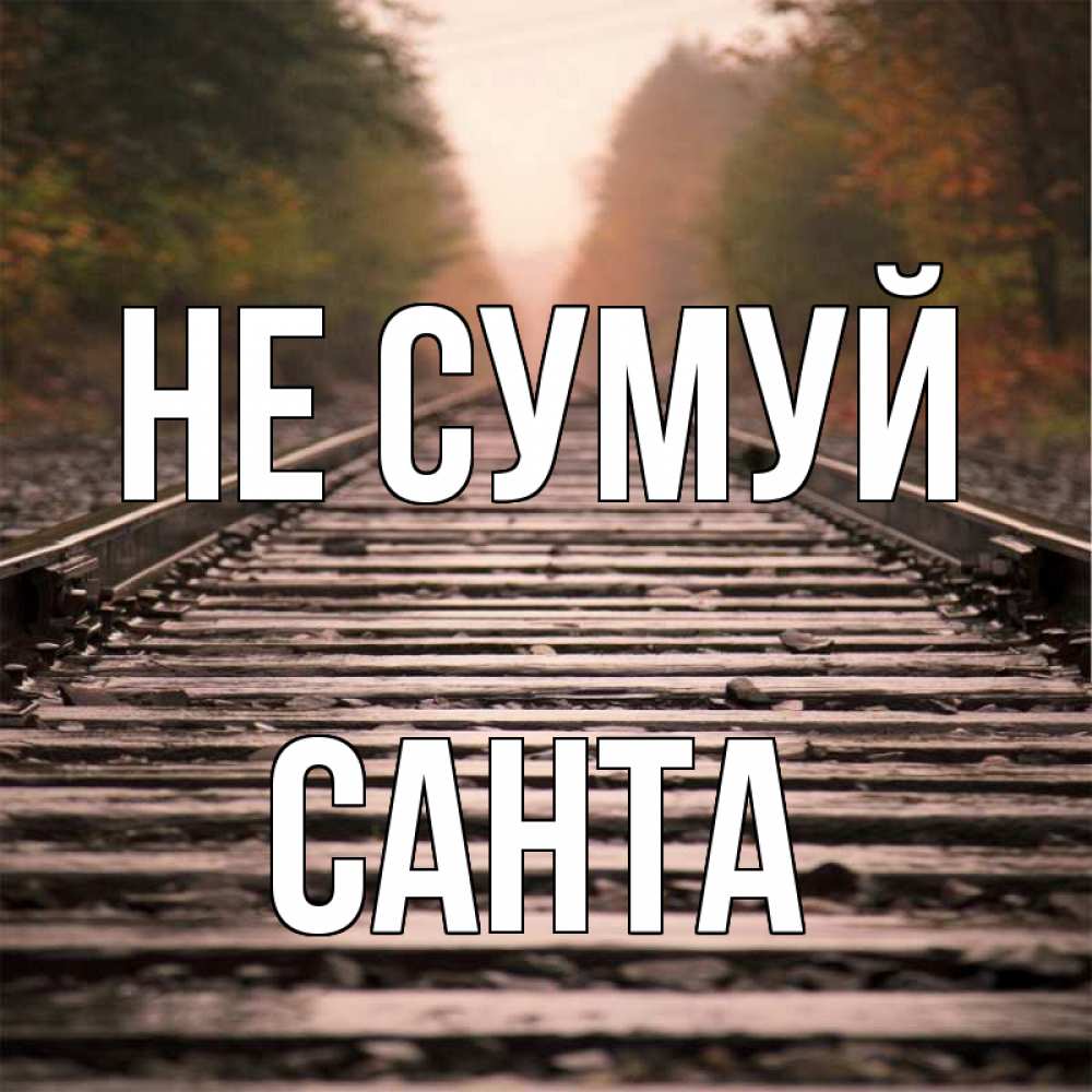 Открытка на каждый день з підписом, Санта Не сумуй лес и железная дорога Прикольна листівка з побажанням онлайн скачати безкоштовно 