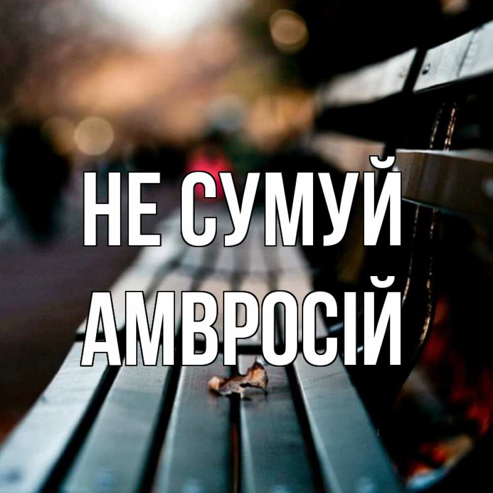 Открытка на каждый день з підписом, Амвросій Не сумуй размытый фон Прикольна листівка з побажанням онлайн скачати безкоштовно 