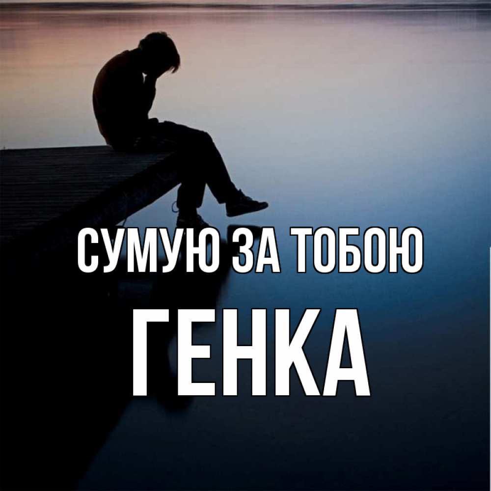 Открытка на каждый день з підписом, Генка Сумую за тобою печаль Прикольна листівка з побажанням онлайн скачати безкоштовно 