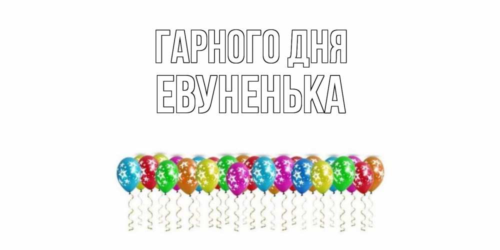 Открытка на каждый день з підписом, Евуненька Гарного дня прекрасного дня Прикольна листівка з побажанням онлайн скачати безкоштовно 