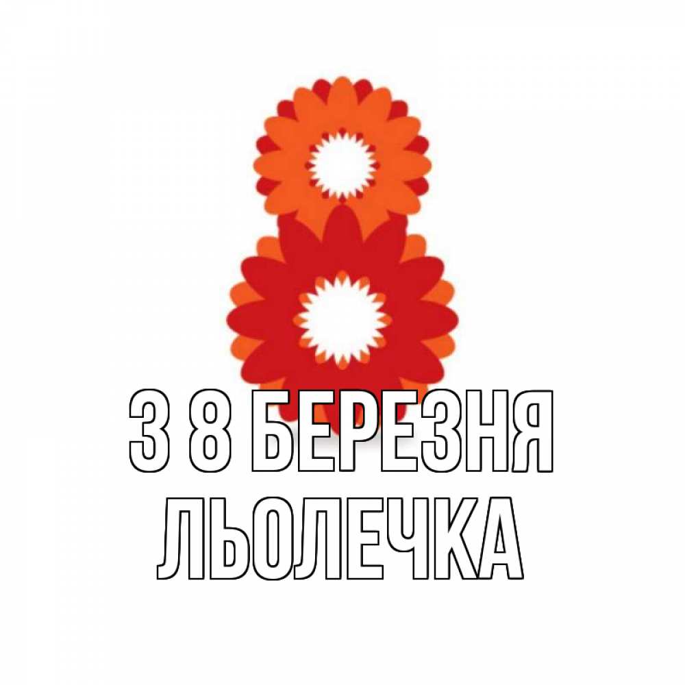 Открытка на каждый день з підписом, Льолечка З 8 БЕРЕЗНЯ восьмерка из лепестков Прикольна листівка з побажанням онлайн скачати безкоштовно 