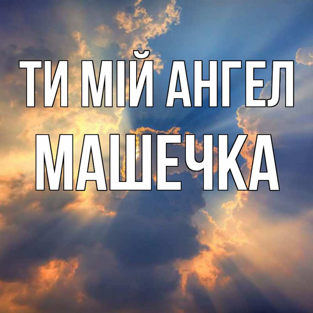 Открытка на каждый день з підписом, Машечка Ти мій ангел ангельский свет сквозь облака Прикольна листівка з побажанням онлайн скачати безкоштовно 