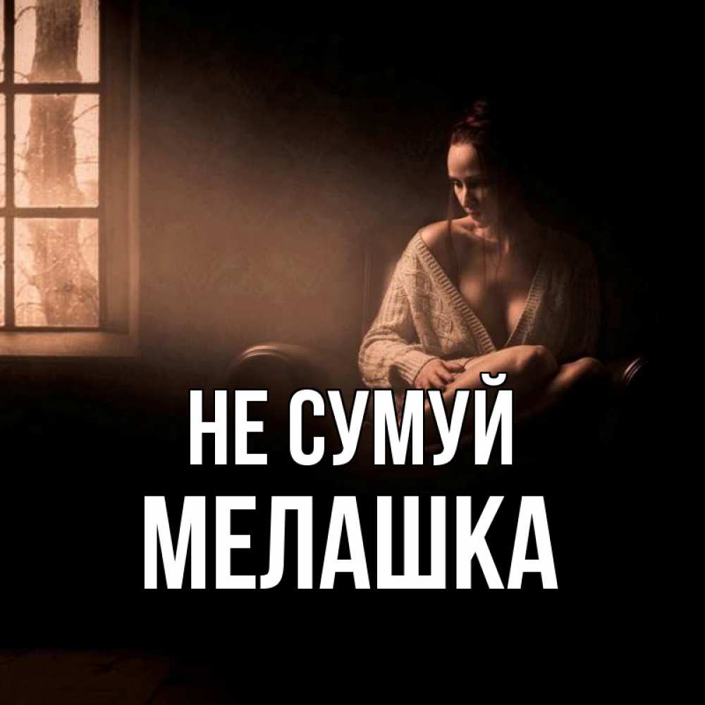 Открытка на каждый день з підписом, Мелашка Не сумуй сидя у окна Прикольна листівка з побажанням онлайн скачати безкоштовно 