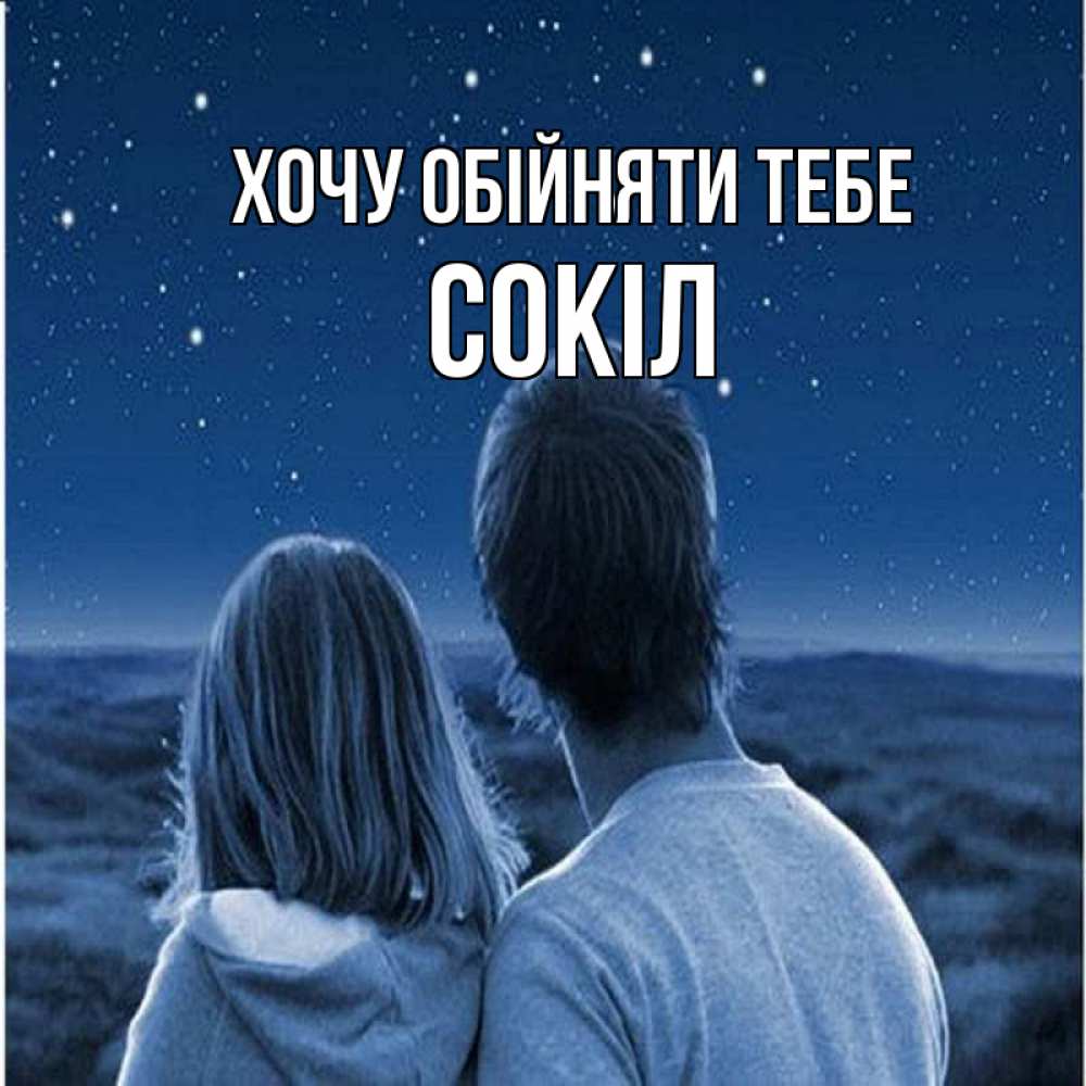 Открытка на каждый день з підписом, Сокіл Хочу обійняти тебе парень с девушкой смотрят на звезды Прикольна листівка з побажанням онлайн скачати безкоштовно 