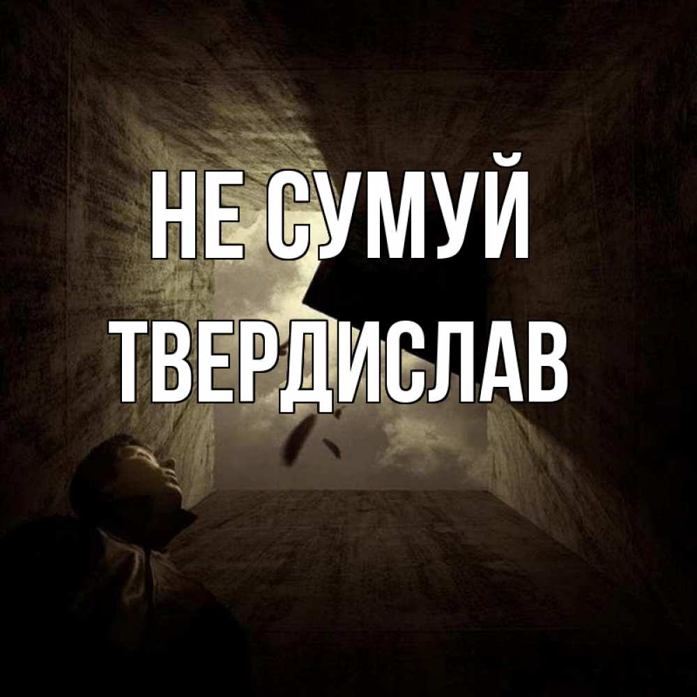 Открытка на каждый день з підписом, Твердислав Не сумуй жуть Прикольна листівка з побажанням онлайн скачати безкоштовно 