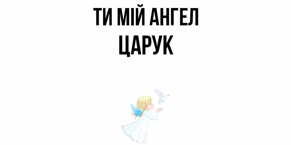 Открытка на каждый день з підписом, Царук Ти мій ангел ангел, голубь Прикольна листівка з побажанням онлайн скачати безкоштовно 