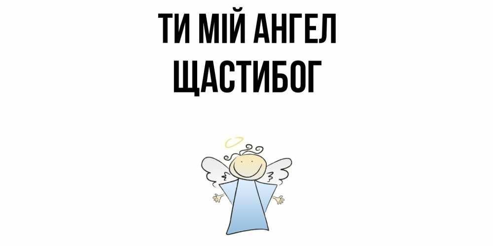 Открытка на каждый день з підписом, Щастибог Ти мій ангел ангел Прикольна листівка з побажанням онлайн скачати безкоштовно 