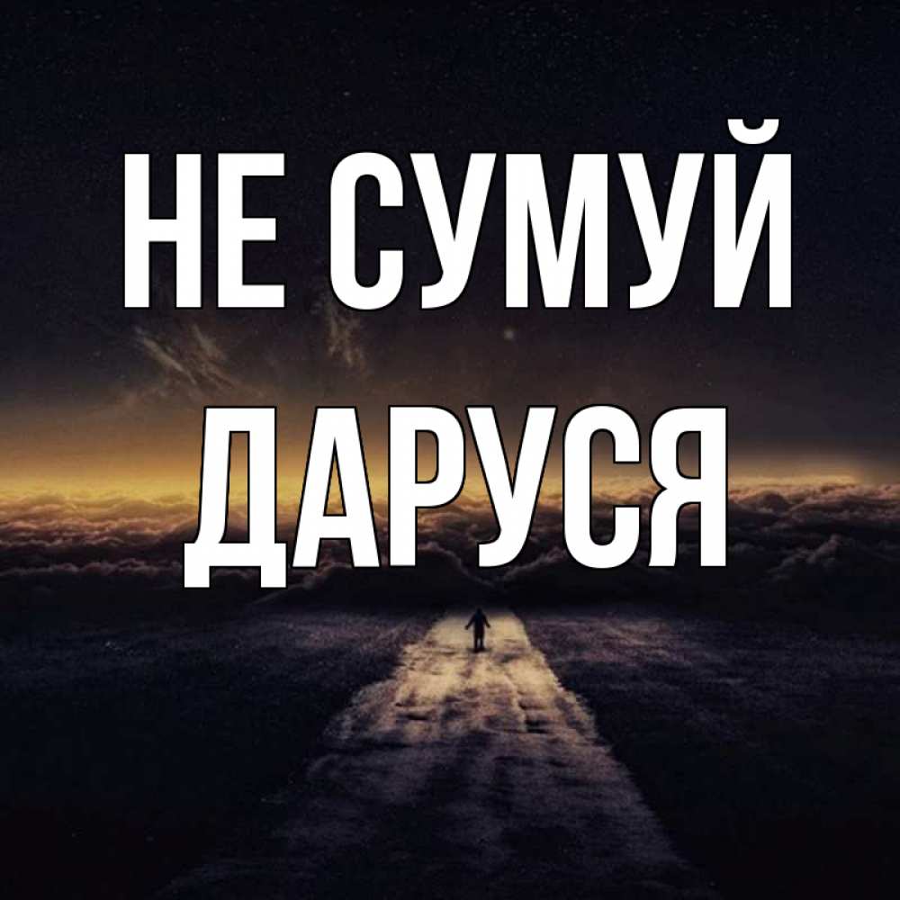 Открытка на каждый день з підписом, Даруся Не сумуй дорога в никуда Прикольна листівка з побажанням онлайн скачати безкоштовно 