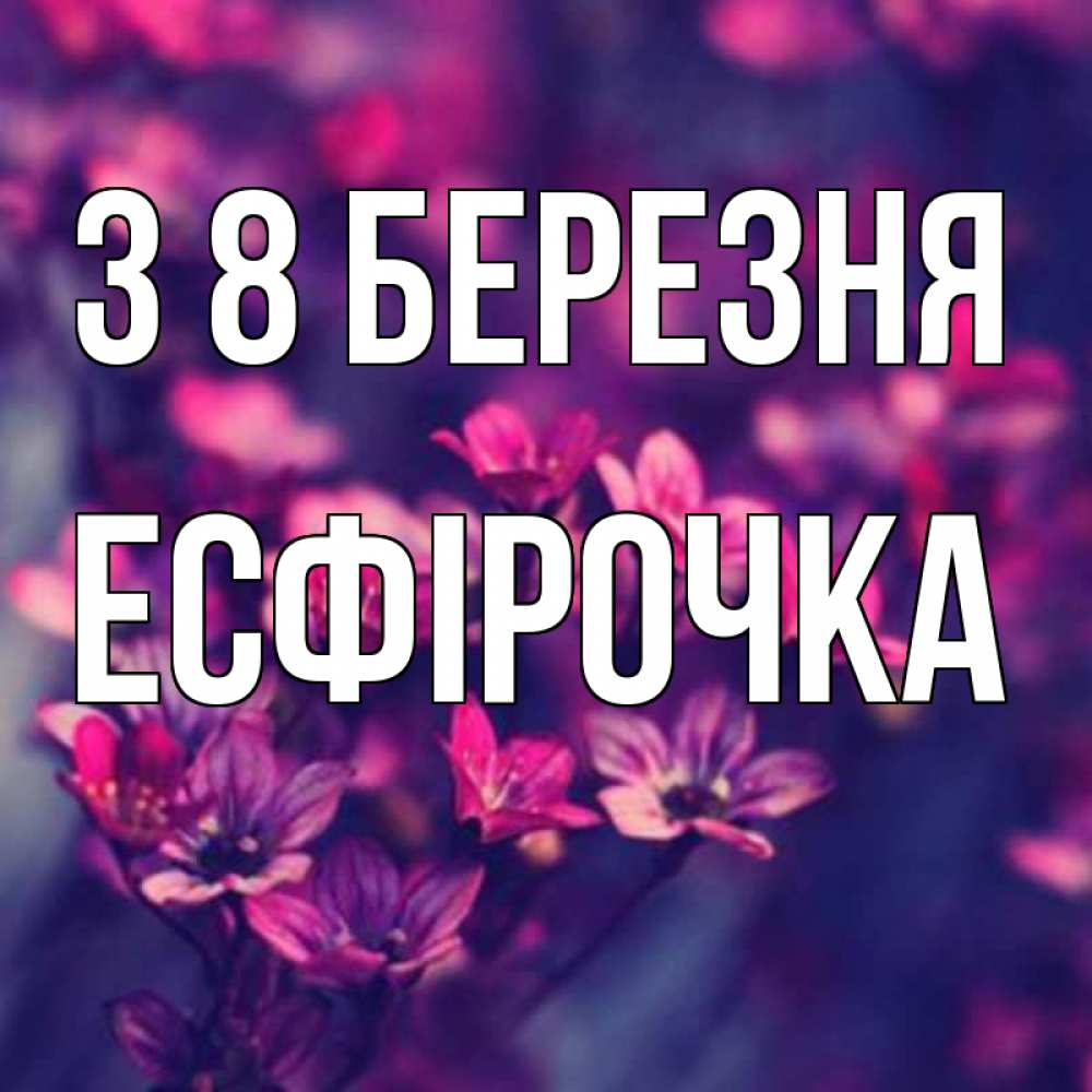 Открытка на каждый день з підписом, Есфірочка З 8 БЕРЕЗНЯ небольшие цветы 1 Прикольна листівка з побажанням онлайн скачати безкоштовно 