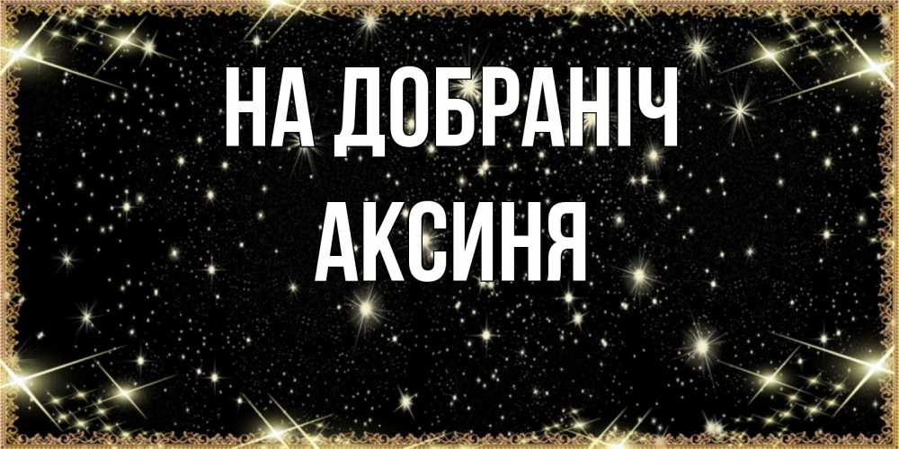 Открытка на каждый день з підписом, Аксиня На добраніч засыпаем под звездами Прикольна листівка з побажанням онлайн скачати безкоштовно 
