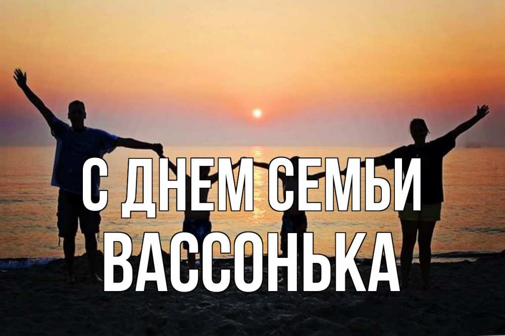 Открытка на каждый день з підписом, Вассонька С днем семьи мама, папа, дети, дочка,сын, море, пляж, закат Прикольна листівка з побажанням онлайн скачати безкоштовно 