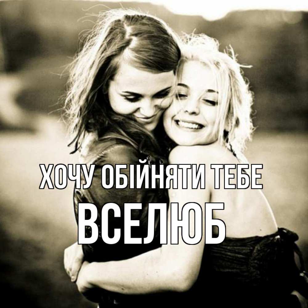 Открытка на каждый день з підписом, Вселюб Хочу обійняти тебе девочки обнимаются Прикольна листівка з побажанням онлайн скачати безкоштовно 
