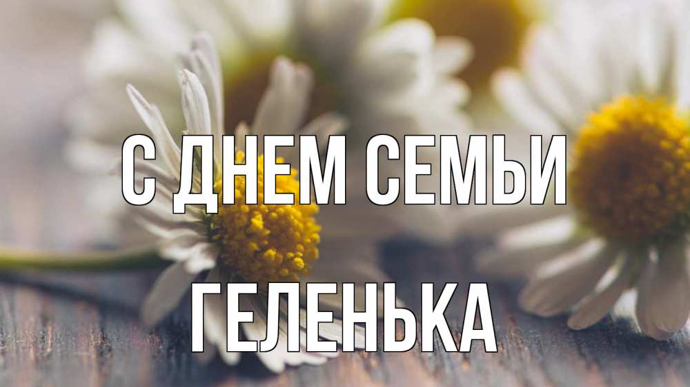 Открытка на каждый день з підписом, Геленька С днем семьи с днем семьи Прикольна листівка з побажанням онлайн скачати безкоштовно 