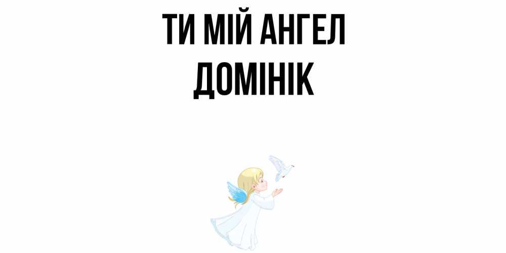Открытка на каждый день з підписом, Домінік Ти мій ангел ангел, голубь Прикольна листівка з побажанням онлайн скачати безкоштовно 
