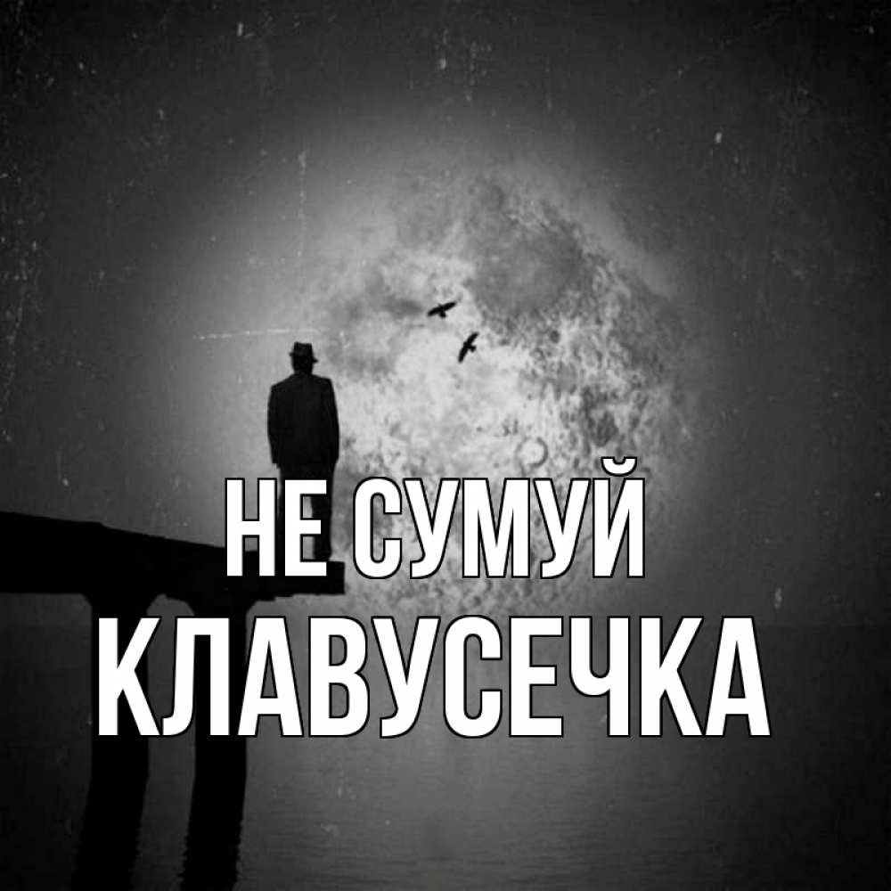 Открытка на каждый день з підписом, Клавусечка Не сумуй мужчина на мосту Прикольна листівка з побажанням онлайн скачати безкоштовно 