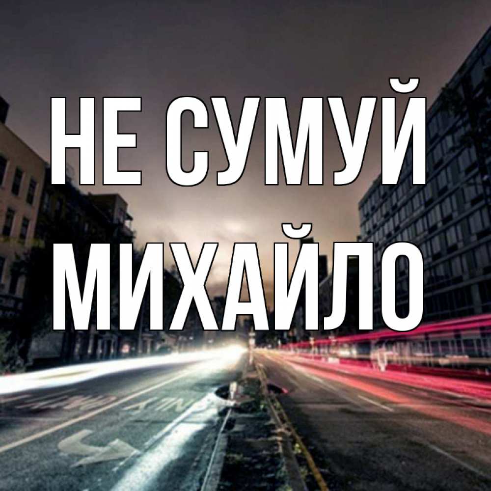 Открытка на каждый день з підписом, Михайло Не сумуй съемка ночью Прикольна листівка з побажанням онлайн скачати безкоштовно 