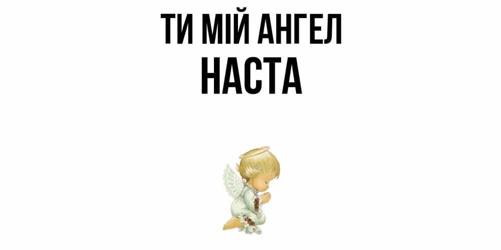 Открытка на каждый день з підписом, Наста Ти мій ангел ангел Прикольна листівка з побажанням онлайн скачати безкоштовно 