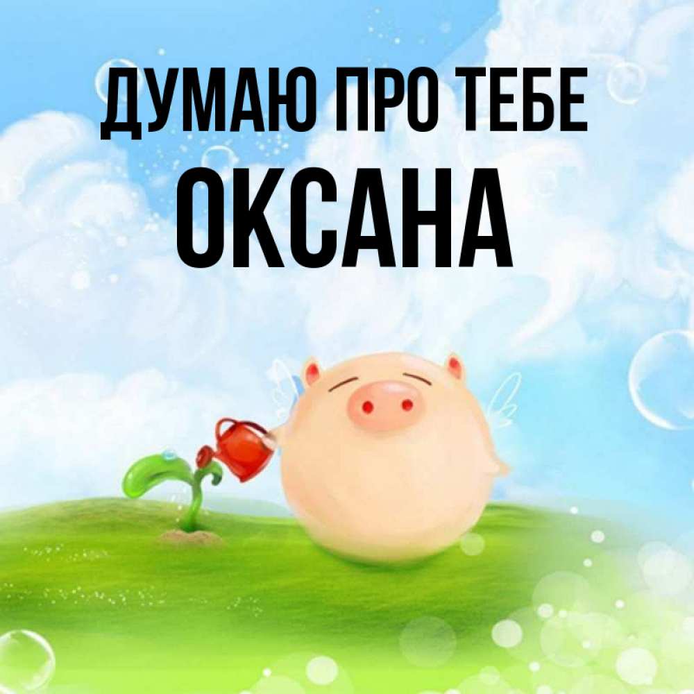 Открытка на каждый день з підписом, Оксана Думаю про тебе позитивная свинюшка Прикольна листівка з побажанням онлайн скачати безкоштовно 
