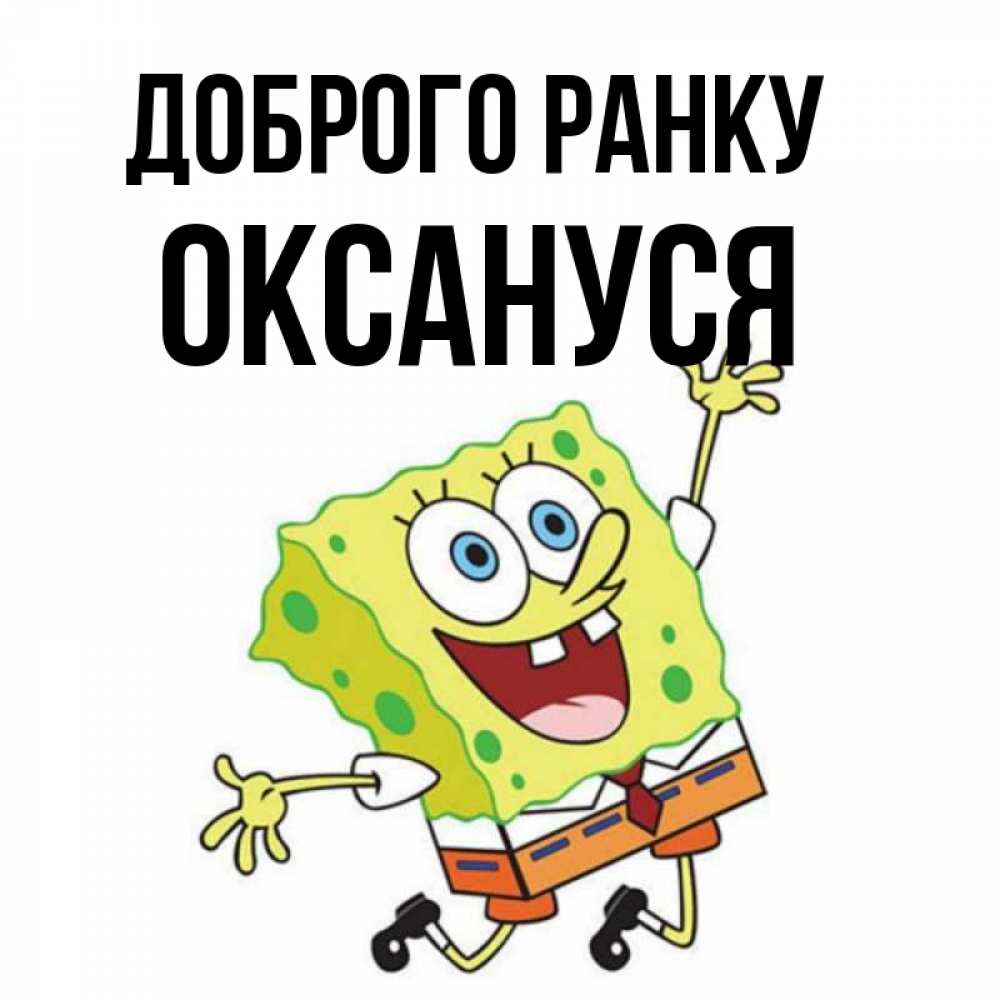 Открытка на каждый день з підписом, Оксануся Доброго ранку улыбающийся спанч Боб Прикольна листівка з побажанням онлайн скачати безкоштовно 