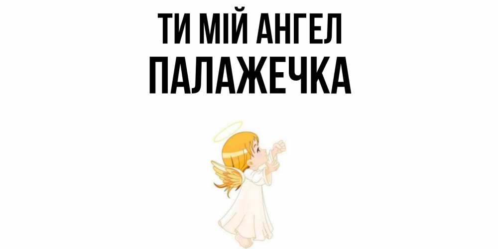 Открытка на каждый день з підписом, Палажечка Ти мій ангел ангел, девочка Прикольна листівка з побажанням онлайн скачати безкоштовно 