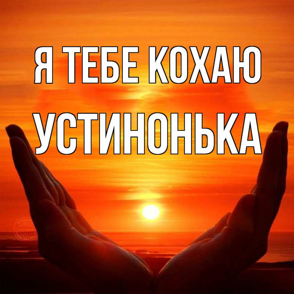 Открытка на каждый день з підписом, Устинонька Я тебе кохаю в руках Прикольна листівка з побажанням онлайн скачати безкоштовно 