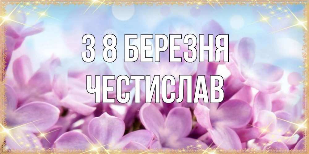 Открытка на каждый день з підписом, Честислав З 8 БЕРЕЗНЯ открытка на международный женский день с цветами Прикольна листівка з побажанням онлайн скачати безкоштовно 