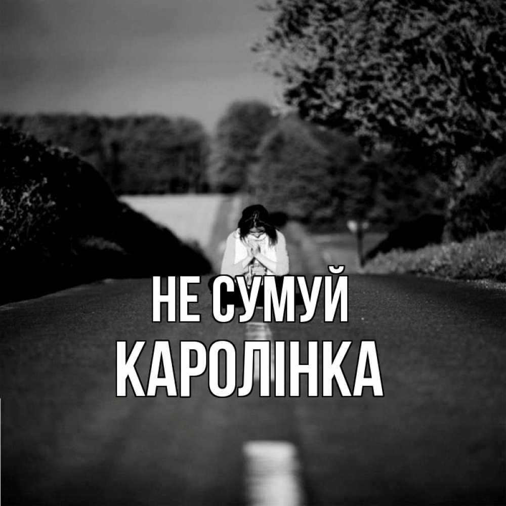 Открытка на каждый день з підписом, Каролінка Не сумуй девушка сидит на асфальте Прикольна листівка з побажанням онлайн скачати безкоштовно 