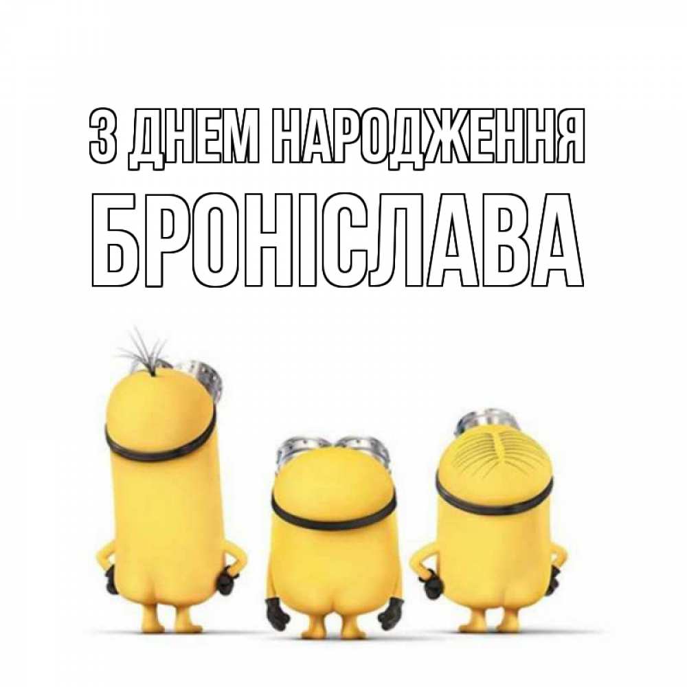 Открытка на каждый день з підписом, Броніслава З Днем народження миньоны Прикольна листівка з побажанням онлайн скачати безкоштовно 