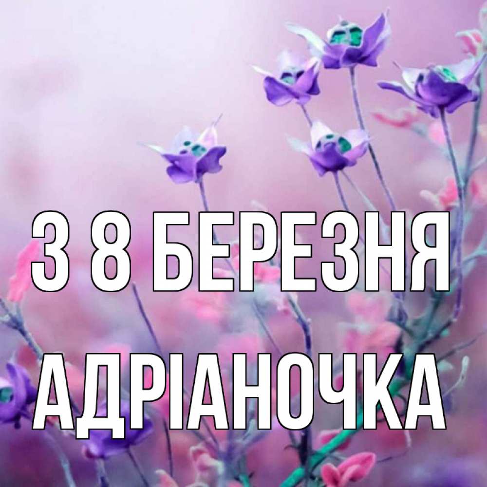 Открытка на каждый день з підписом, Адріаночка З 8 БЕРЕЗНЯ международный женский день 2 Прикольна листівка з побажанням онлайн скачати безкоштовно 