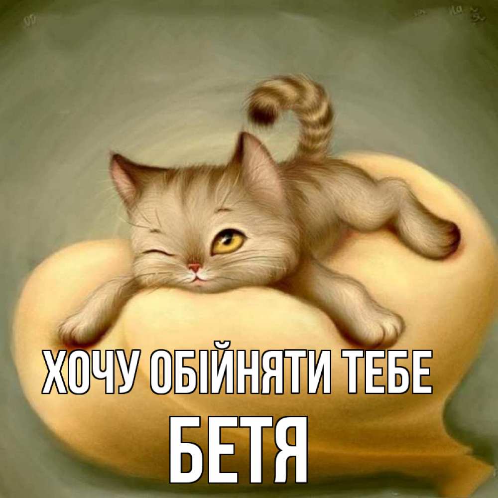 Открытка на каждый день з підписом, Бетя Хочу обійняти тебе кошечка Прикольна листівка з побажанням онлайн скачати безкоштовно 